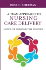 A Team Approach to Nursing Care Delivery: Tactics for Working Better Together By Rose O. Sherman Cover Image