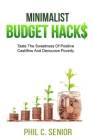Minimalist Budget Hacks: Taste The Sweetness Of Positive Cashflow And Denounce Poverty By Phil C. Senior Cover Image