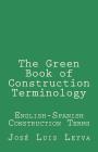 The Green Book of Construction Terminology: English-Spanish Construction Terms By Jose Luis Leyva Cover Image
