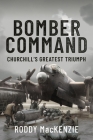 Bomber Command: Churchill's Greatest Triumph By Roddy MacKenzie Cover Image