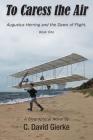 To Caress the Air: Augustus Herring and the Dawn of Flight. Book One By C. David Gierke Cover Image