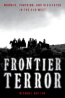 Frontier Terror: Murder, Lynching, and Vigilantes in the Old West By Michael Rutter Cover Image