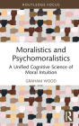 Moralistics and Psychomoralistics: A Unified Cognitive Science of Moral Intuition (Routledge Focus on Philosophy) By Graham Wood Cover Image