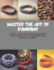 Master the Art of KUMIHIMO: Step by Step Guide for Unleashing Your Creativity in Braided and Beaded Patterns Cover Image