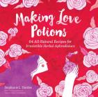 Making Love Potions: 64 All-Natural Recipes for Irresistible Herbal Aphrodisiacs By Stephanie L. Tourles Cover Image