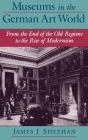 Museums in the German Art World: From the End of the Old Regime to the Rise of Modernism By James J. Sheehan Cover Image