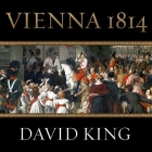 Vienna 1814: How the Conquerors of Napoleon Made Love, War, and Peace at the Congress of Vienna Cover Image