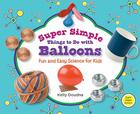Super Simple Things to Do with Balloons: Fun and Easy Science for Kids: Fun and Easy Science for Kids (Super Simple Science) By Kelly Doudna Cover Image