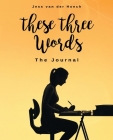 These Three Words: The Journal: The Journal: The Journal By Jess Van Der Hoech Cover Image