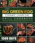 1500 Big Green Egg Ceramic Charcoal Grill Cookbook: 1500 Days Delicious, Healthy Recipes that Anyone Can Cook By John Abbott Cover Image