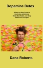 Dopamine Detox: A Step-by-Step Guide to Overcome Addictions, Break Bad Habits, and Stop Obsessive Thoughts By Dana Roberts Cover Image