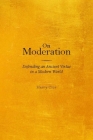 On Moderation: Defending an Ancient Virtue in a Modern World By Harry Clor Cover Image