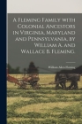 A Fleming Family With Colonial Ancestors in Virginia, Maryland and Pennsylvania, by William A. and Wallace B. Fleming. By William Allen 1884-1938 Fleming (Created by) Cover Image