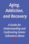 Aging, Addiction, and Recovery: A Guide for Understanding and Confronting Senior Substance Abuse Cover Image