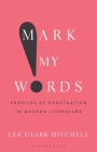 Mark My Words: Profiles of Punctuation in Modern Literature By Lee Clark Mitchell Cover Image