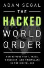The Hacked World Order: How Nations Fight, Trade, Maneuver, and Manipulate in the Digital Age By Adam Segal Cover Image