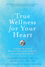 True Wellness for Your Heart: Combine the Best of Western and Eastern Medicine for Optimal Heart Health Cover Image