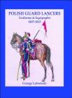 Polish Guard Lancers: Uniforms and Equipment 1807 - 1815 By George Lubomski Cover Image