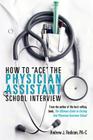 How To Ace The Physician Assistant School Interview: From the author of the best -selling book, The Ultimate Guide to Getting Into Physician Assistant By Andrew J. Rodican Cover Image
