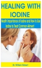 Healing with Iodine: Health Importance of Iodine and How to Use Iodine to treat common Ailment By William Robert Cover Image