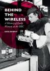 Behind the Wireless: A History of Early Women at the BBC By Kate Murphy Cover Image