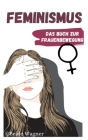 Feminismus - Das Buch zur Frauenbewegung: Emanzipation der Frau in Deutschland und der Welt aus Sicht einer Feministin Cover Image