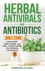 Herbal Antivirals and Antibiotics - 2 Books in 1: Heal Yourself Faster, Cheaper and Safer - Protect Yourself from Infections and Bacteria! Cover Image