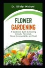 Flower Gardening: A Gardener's Guide to Growing Annuals, Perennials, Flower Arrangements, and More! By Olivier Michael Cover Image
