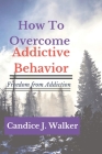 How to overcome Addictive behavior: Freedom from Addiction By Candice J. Walker Cover Image