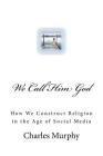 We Call Him God: How We Construct Religion in the Age of Social Media By Charles R. Murphy Cover Image