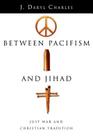 Between Pacifism and Jihad: Just War and Christian Tradition By J. Daryl Charles Cover Image