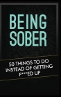 Being Sober: 50 Things to Do Instead of Getting F***ed Up Being Sober Cover Image