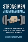Strong Men Strong Marriages: The Christian Husband's Guide To Sexual, Mental, And Emotional Intimacy Cover Image