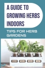 A Guide to Growing Herbs Indoors: Tips For Herb Gardens: How To Grow Herbs By Ellis McCullors Cover Image