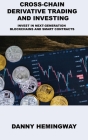 Cross-Chain Derivative Trading and Investing: Invest in Next-Generation Blockchains and Smart Contracts By Danny Hemingway Cover Image
