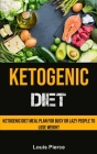 Ketogenic Diet: Ketogenic Diet Meal Plan for Busy or Lazy People to Lose Weight By Louis Pierce Cover Image