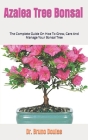 Azalea Tree Bonsai: The Complete Guide On Hoe To Grow, Care And Manage Your Bonsai Tree Cover Image