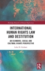 International Human Rights Law and Destitution: An Economic, Social and Cultural Rights Perspective (Routledge Research in Human Rights Law) By Luke Graham Cover Image