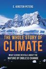 The Whole Story of Climate: What Science Reveals About the Nature of Endless Change By E. Kirsten Peters Cover Image
