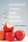 Everyday Ethics and Social Change: The Education of Desire By Anna Peterson Cover Image
