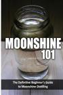 Moonshine 101: The Definitive Beginner's Guide to Moonshine Distilling By Walt McCrae Cover Image