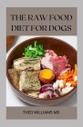 The Raw Food Diet for Dogs: The Effective Guide To Making Feeding Easy For Your Dogs And Taking Natural Food & Nutrition By Theo Williams Cover Image