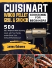 Cuisinart Wood Pellet Grill and Smoker Cookbook for Beginners: 550 BBQ Recipes to Make Stunning Meals with Your Family and to Show Your Skills at The Cover Image