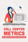 Call Center Metrics: The Complete Guide To Contact Center Leaders: Call Center Quality Assurance By Terrell Thormina Cover Image