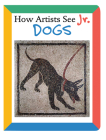 How Artists See Jr.: Dogs By Colleen Carroll Cover Image