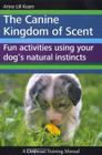 The Canine Kingdom of Scent: Fun Activities Using Your Dog's Natural Instincts Cover Image
