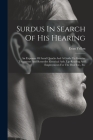 Surdus In Search Of His Hearing: An Exposure Of Aural Quacks And A Guide To Genuine Treatments And Remedies Electrical Aids, Lip-reading And Employmen Cover Image