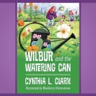 Wilbur and the Watering Can By Cynthia L. Clark Cover Image