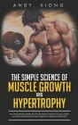 The Simple Science of Muscle Growth and Hypertrophy: The Shockingly Simple Truth on How to Build Muscle using the Best Bodybuilding and Strength Train Cover Image