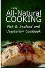 Easy All-Natural Cooking - Fish & Seafood and Vegetarian Cookbook: Easy Healthy Recipes Made With Natural Ingredients By Easy All-Natural Cooking Cover Image